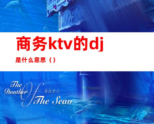 商务ktv的dj是什么意思（）