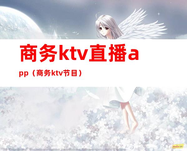 商务ktv直播app(商务ktv节目)