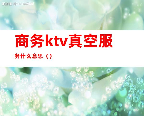 商务ktv真空服务什么意思()