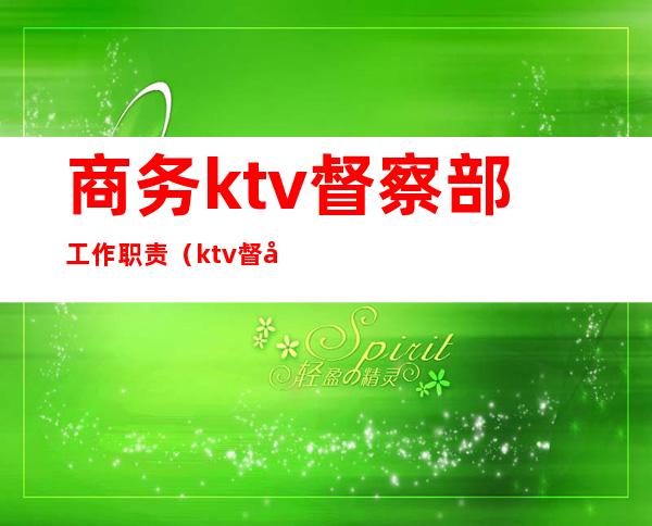 商务ktv督察部工作职责(ktv督察是干嘛的)