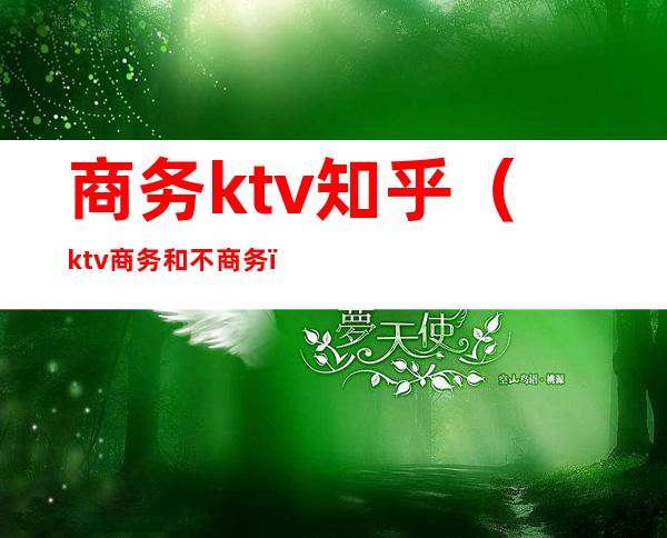 商务ktv知乎(ktv商务和不商务)
