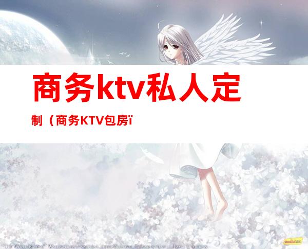商务ktv私人定制(商务KTV包房)