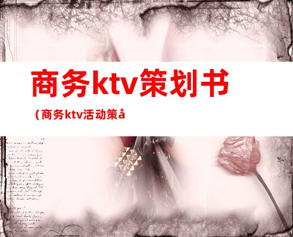 商务ktv策划书(商务ktv活动策划方案)