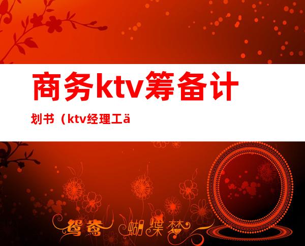 商务ktv筹备计划书(ktv经理工作计划书)