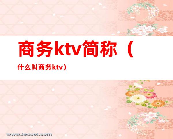 商务ktv简称(什么叫商务ktv)