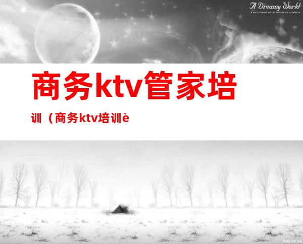 商务ktv管家培训(商务ktv培训资料)
