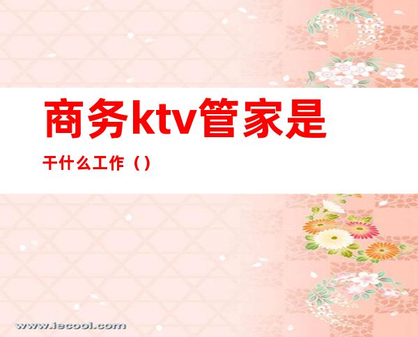 商务ktv管家是干什么工作()