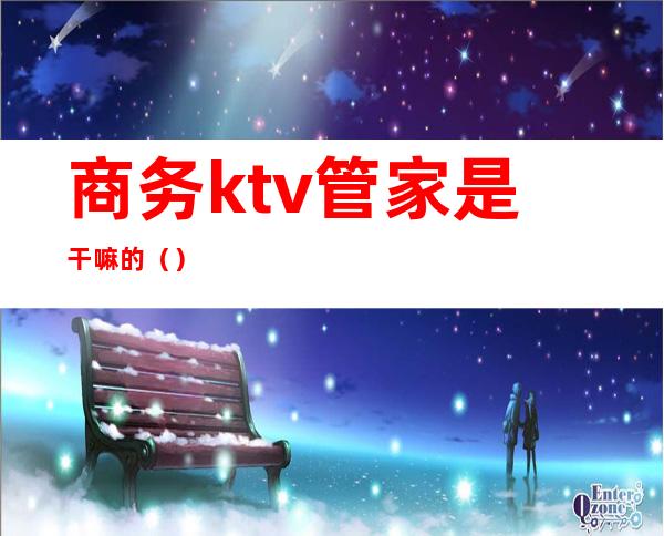 商务ktv管家是干嘛的()