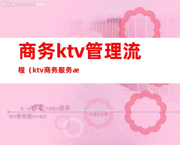 商务ktv管理流程(ktv商务服务流程与标准)