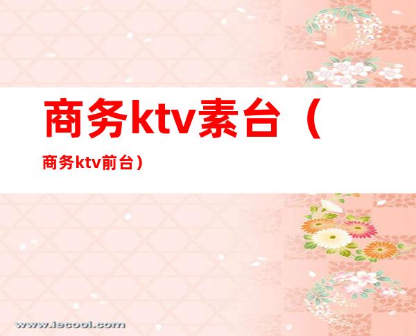 商务ktv素台(商务ktv前台)