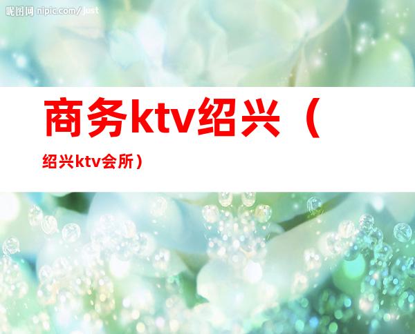 商务ktv绍兴(绍兴ktv会所)
