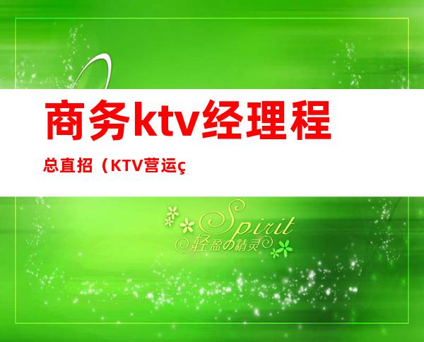 商务ktv经理程总直招(KTV营运经理招聘)
