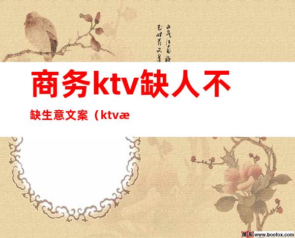 商务ktv缺人不缺生意文案(ktv探店文案)
