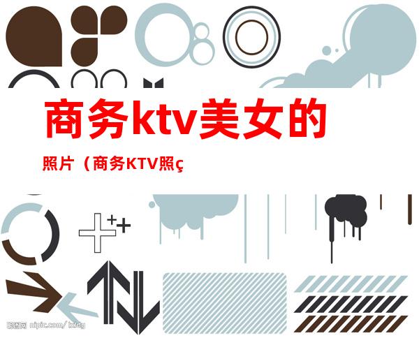 商务ktv美女的照片(商务KTV照片)