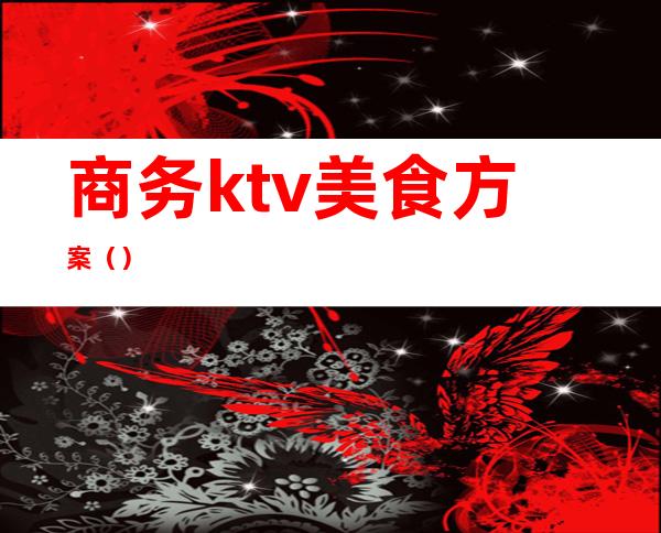 商务ktv美食方案（）