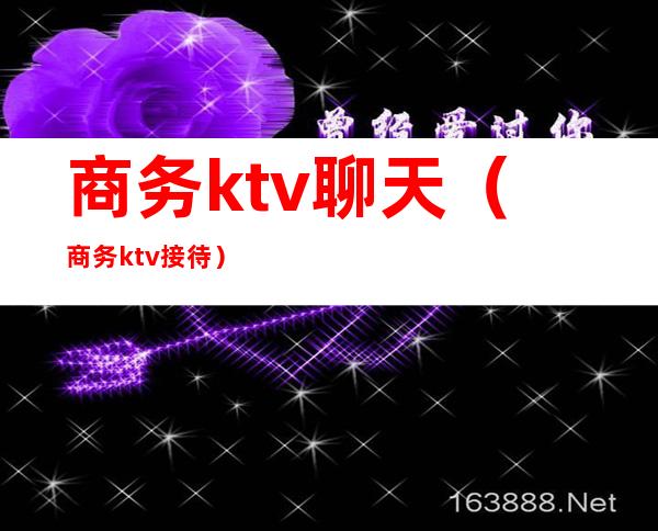 商务ktv聊天(商务ktv接待)