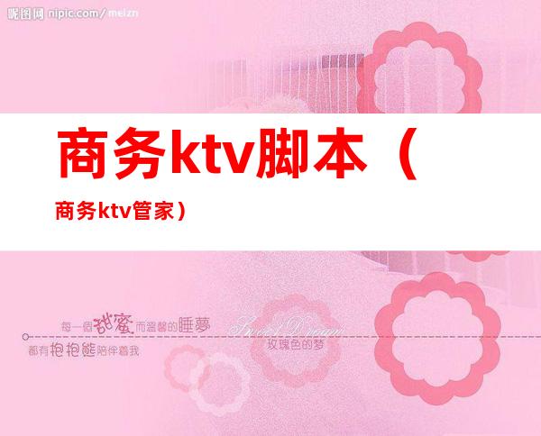 商务ktv脚本(商务ktv管家)
