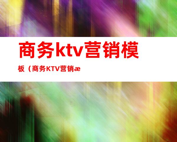 商务ktv营销模板（商务KTV营销方案）