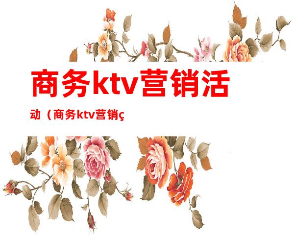 商务ktv营销活动(商务ktv营销策划方案)