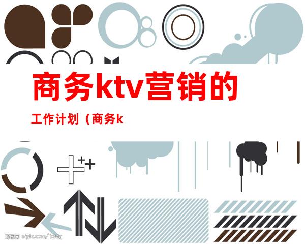 商务ktv营销的工作计划（商务ktv营销策划方案）