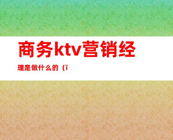 商务ktv营销经理是做什么的()