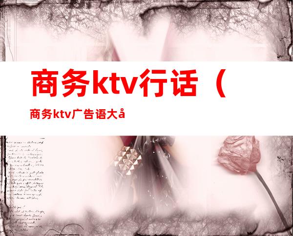 商务ktv行话(商务ktv广告语大全)