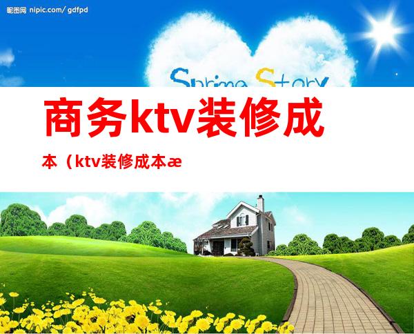 商务ktv装修成本（ktv装修成本核算）