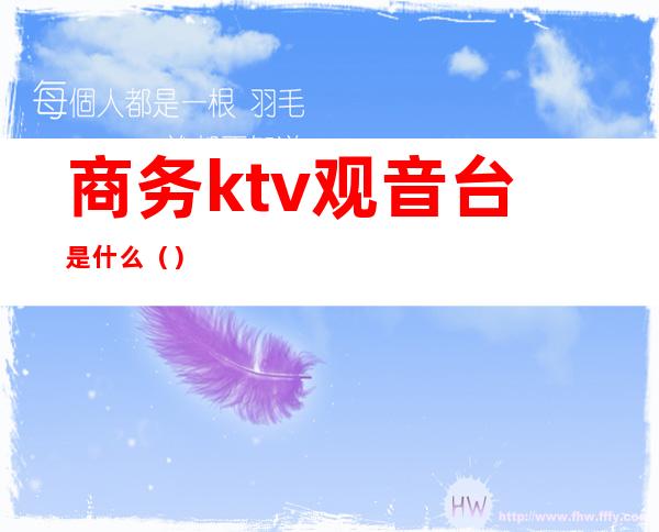 商务ktv观音台是什么()
