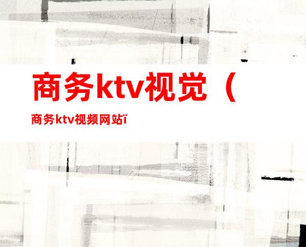 商务ktv视觉(商务ktv视频网站)