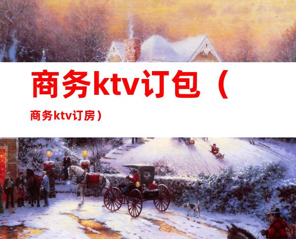 商务ktv订包(商务ktv订房)