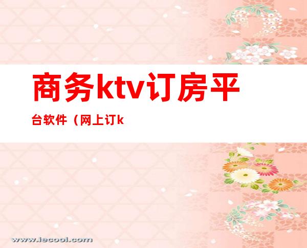 商务ktv订房平台软件(网上订ktv包间的软件)