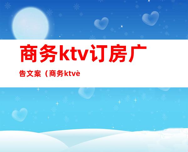 商务ktv订房广告文案（商务ktv订房广告文案图片）