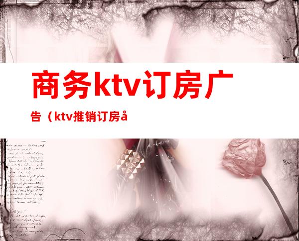 商务ktv订房广告(ktv推销订房广告)