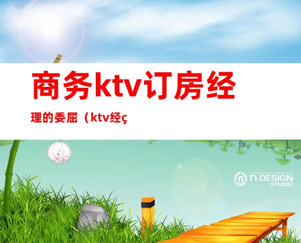 商务ktv订房经理的委屈（ktv经理怎么订台）