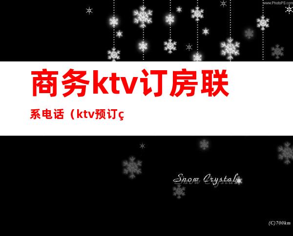 商务ktv订房联系电话(ktv预订电话)