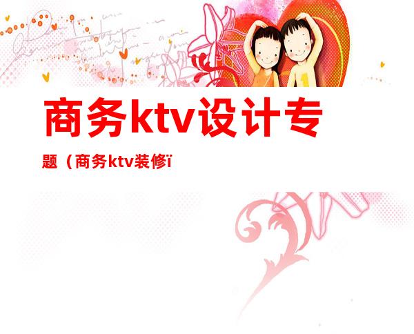 商务ktv设计专题（商务ktv装修）