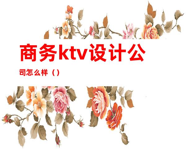 商务ktv设计公司怎么样()