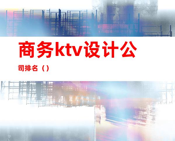 商务ktv设计公司排名()
