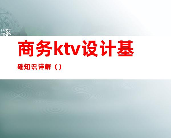 商务ktv设计基础知识详解()