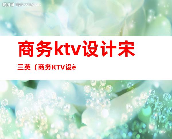 商务ktv设计宋三英(商务KTV设计)