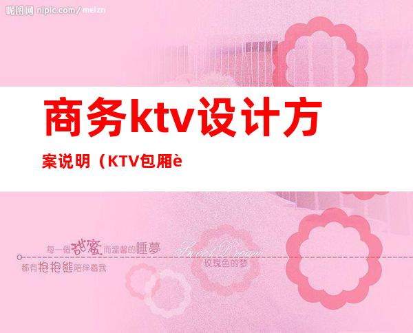 商务ktv设计方案说明(KTV包厢设计说明)