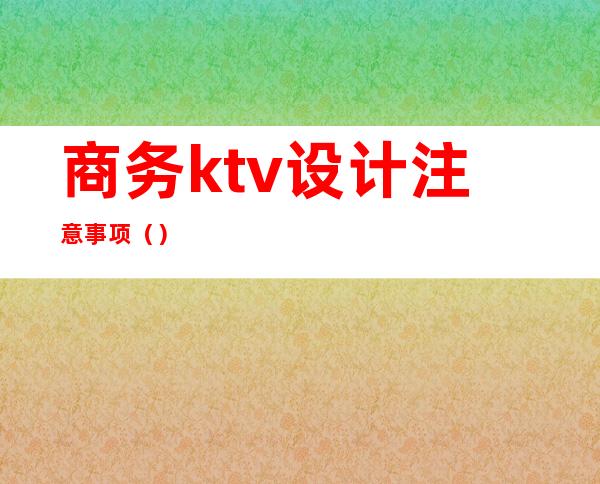 商务ktv设计注意事项()