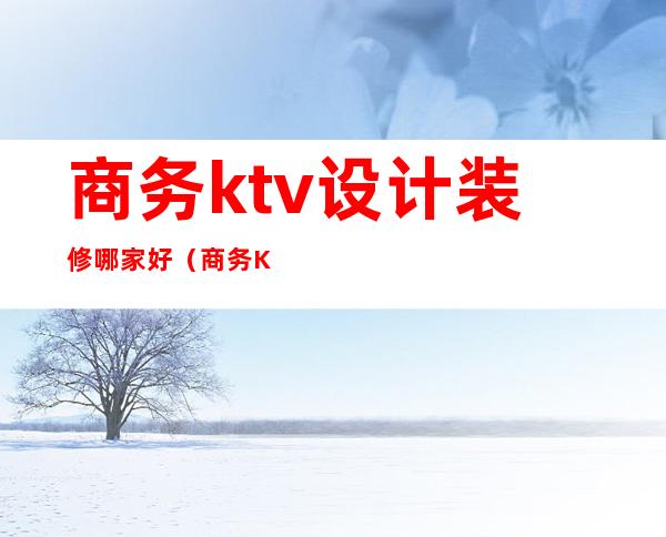 商务ktv设计装修哪家好(商务KTV装修)