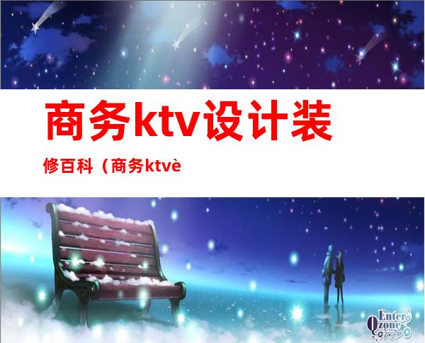 商务ktv设计装修百科(商务ktv设计装修百科图片)