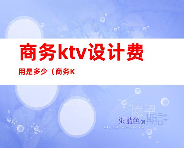商务ktv设计费用是多少(商务KTV设计)
