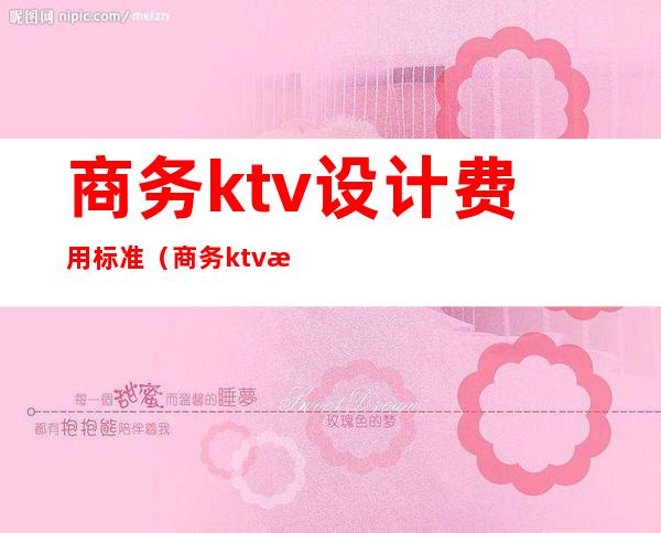 商务ktv设计费用标准(商务ktv消费一般多少)