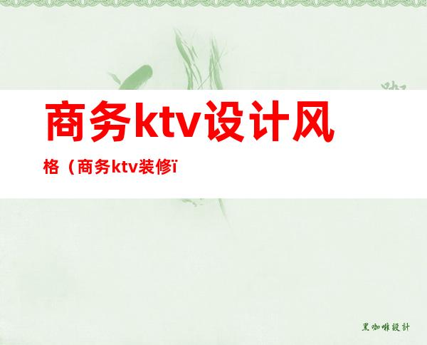 商务ktv设计风格(商务ktv装修)