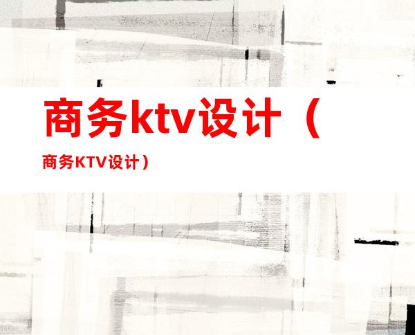 商务ktv设计(商务KTV设计)