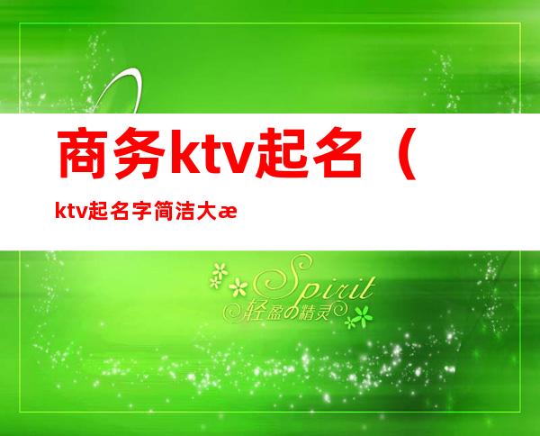 商务ktv起名(ktv起名字简洁大方)