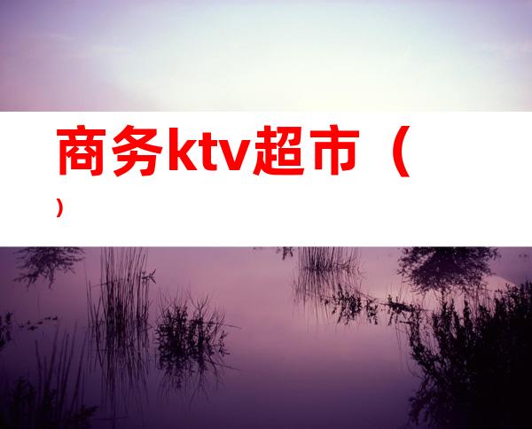 商务ktv超市()